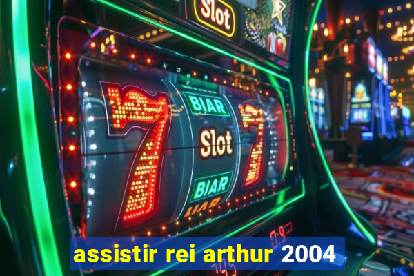 assistir rei arthur 2004